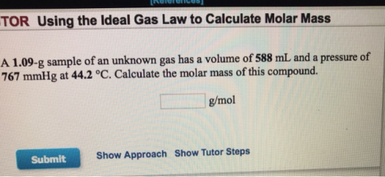 TOR Using the Ideal Gas Law to Calculate Molar Mass A 1.09-g sample of an unknown gas has a volume of 588 mL and a pressure o