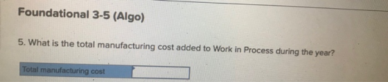 Foundational 3-5 (Algo) 5. What is the total manufacturing cost added to Work in Process during the year? Total manufacturing