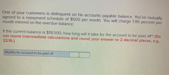 One of your customers is delinquent on his accounts payable balance. Youve mutually agreed to a repayment schedule of $500 p