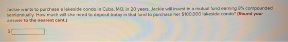 Jackie wants to purchase a lakeside condo in Cuba, MO, in 20 years. Jackie will invest in a mutual fund earning 8% compounded