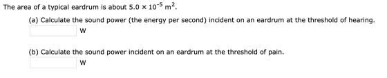 The area of a typical eardrum is about 5.0 x 10-5 m. (a) Calculate the sound power (the energy per second) incident on an ear