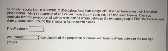 An article reports that in a sample of 355 calves less than 4 days old, 104 had lesions on their bronchial lymph nodes, while