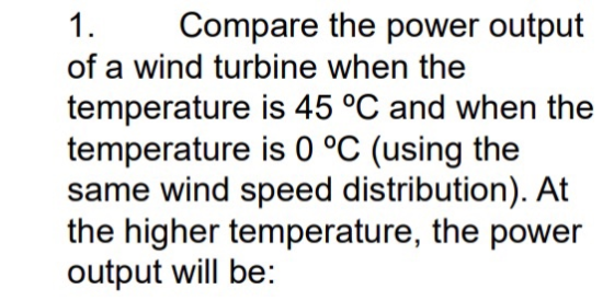 1. Compare the power output of a wind turbine when the temperature is 45 °C and when the temperature is 0 °C (using the same
