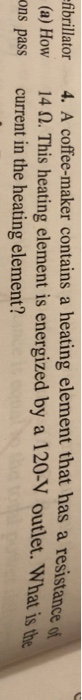 4. A coffee-maker contains a heating element that has a resistanc , e df ibrillator Ti erngized by a 120V outet. Wha is te. o