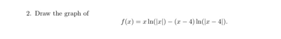 2. Draw the graph of f(x) = x In(xl) - (x – 4) ln( 2 – 41).