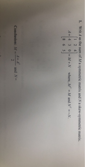 1. Writ A as the sum of Ma symmetric matrix and Na skew-symmetric matrix. 1 24 A=430= M+N 865 where, MT M and N-N. A+A Conclu