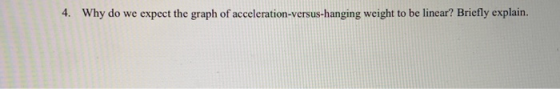 4. Why do we expect the graph of acceleration-versus-hanging weight to be linear? Briefly explain.