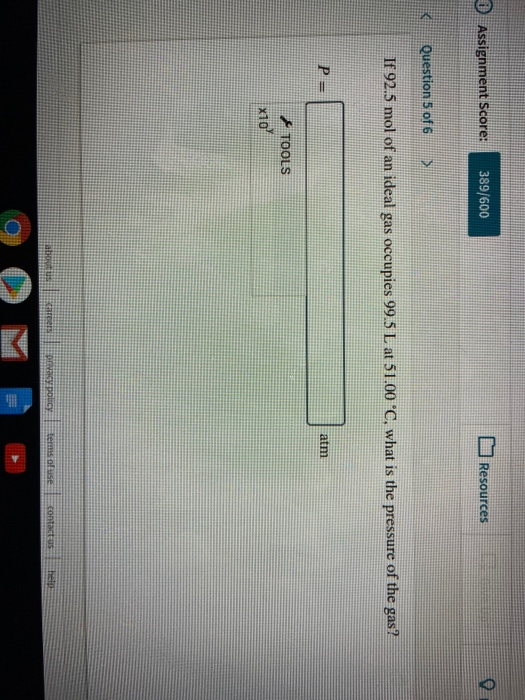 0 Assignment Score: 389/600 Resources Question 5 of 6 > If 92.5 mol of an ideal gas occupies 99.5 L at 51.00 °C, what is the