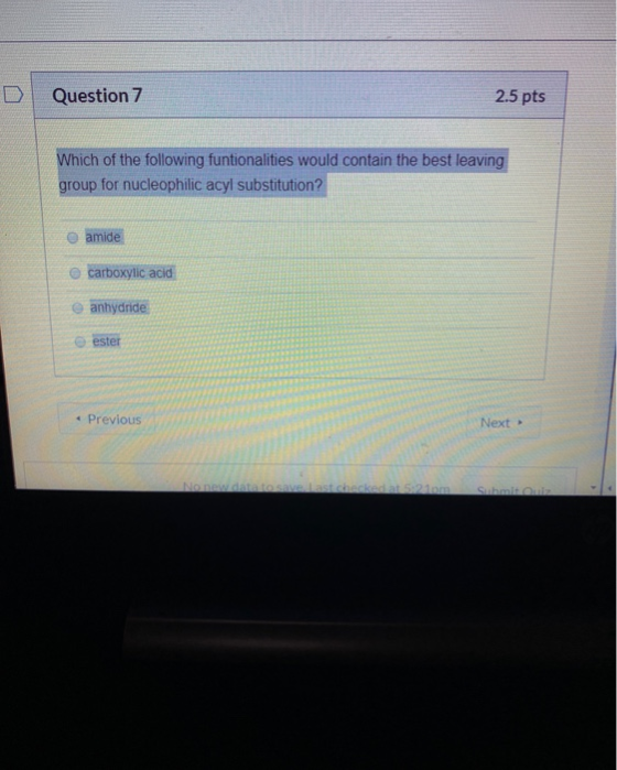 Question 7 2.5 pts group for nucleophilic acyl substitution? amide e carboxylic acid anhydride ester • Previous Nort INIW A L