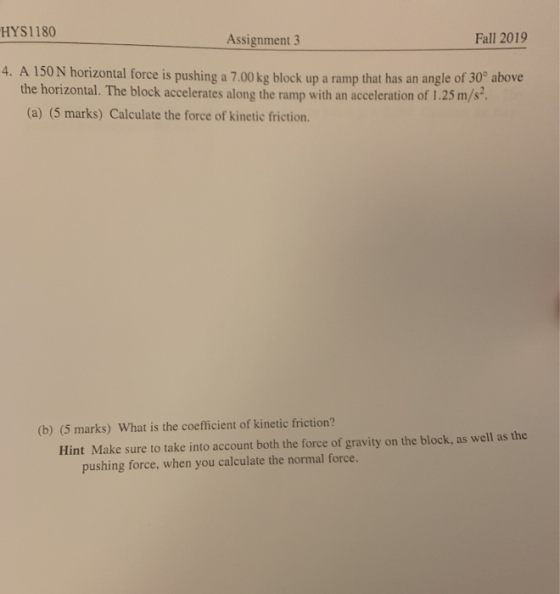 HYS1180 Assignment 3 Fall 2019 4. A 150 N horizontal force is pushing a 7.00 kg block up a ramp that has an angle of 30° abov