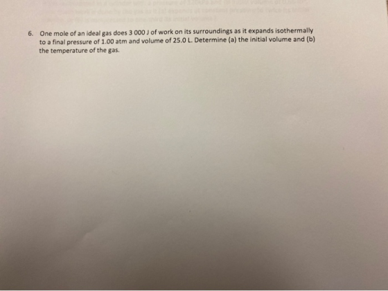 6. One mole of an ideal gas does 3 000 J of work on its surroundings as it expands isothermally to a final pressure of 1.00 a