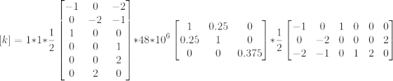 \left [ k \right ]=1*1*\frac{1}{2}\begin{bmatrix} -1 & 0 &-2 \\ 0& -2 &-1 \\ 1& 0& 0\\ 0& 0 & 1\\ 0& 0 & 2\\ 0&2 &0 \end{bmatrix}*48*10^{6}\begin{bmatrix} 1 & 0.25 &0 \\ 0.25& 1 & 0\\ 0 & 0 & 0.375 \end{bmatrix}*\frac{1}{2}\begin{bmatrix} -1 &0 & 1 & 0 & 0 & 0\\ 0& -2 & 0 & 0 & 0 & 2\\ -2& -1 & 0 &1 & 2& 0 \end{bmatrix}