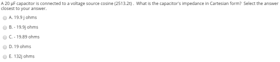 A 20 uF capacitor is connected to a voltage source cosine (2513.2t). What is the capacitors impedance in Cartesian form? Sel