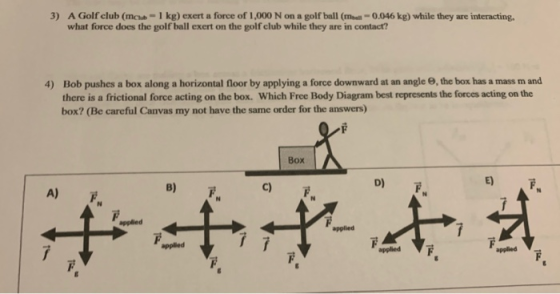 3) A Golf club (mchus - 1 kg) exert a force of 1,000 N on a golf ball (mall - 0.046 kg) while they are interacting. what forc