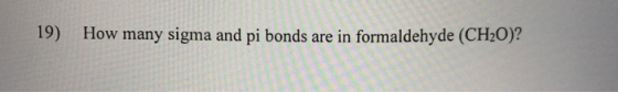 19) How many sigma and pi bonds are in formaldehyde (CH2O)?