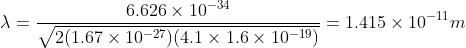 \lambda = \frac{6.626\times 10^{-34}}{\sqrt{2(1.67\times 10^{-27})(4.1\times 1.6\times 10^{-19})}} = 1.415\times 10^{-11}m