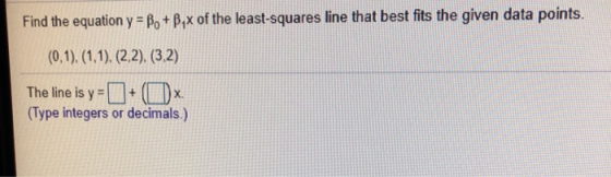 Find the equation y = B. +B,x of the least-squares line that best fits the given data points. (0,1),(1,1)(2,2), (3,2) The lin