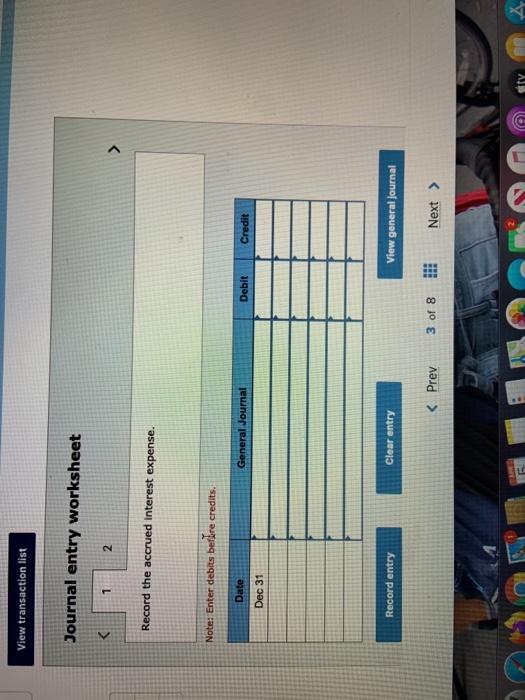 View transaction list Journal entry worksheet Record the accrued interest expense. Note: Enter debits berbre credits. Date Ge