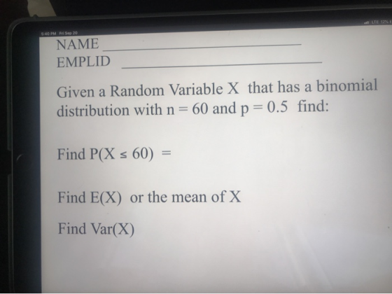540 PM Fri Sep 20 NH| | | | NAME EMPLID Given a Random Variable X that has a binomial distribution with n = 60 and p = 0.5 fi