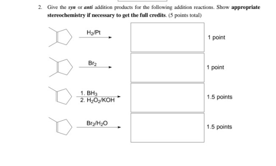 2. Give the syn or anti addition products for the following addition reactions. Show appropriate stereochemistry if necessary