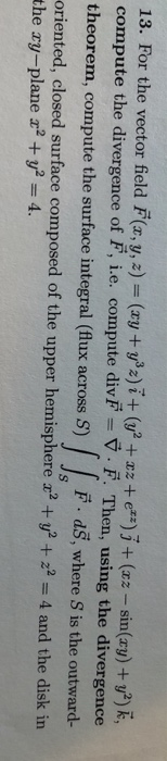 13. For the vector field F(x, y, z) = (xy + yºz)i + (y2 + x2 +e+2) 3 + (zz - sin(xy) + y2), compute the divergence of Ě, i.e.