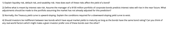1) Explain liquidity risk, default risk, and taxability risk. How does each of these risks affect the yield of a bond? 2) Def