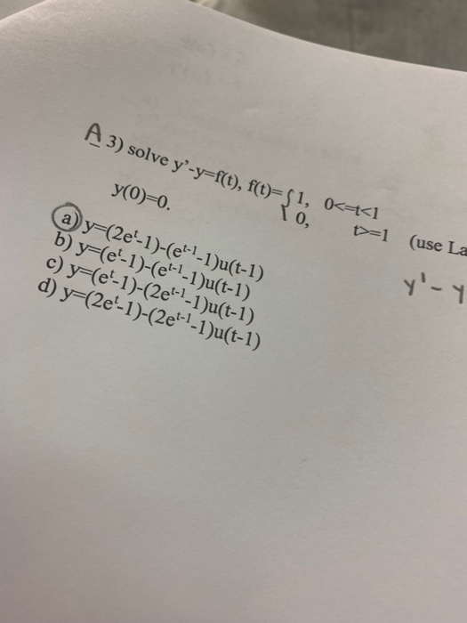 A 3) solve 0<-t<1 y-y=f(t), ft)-(1 , 0, (use La t>=1 y(0)-0. ay-(2e-1)-(e11)u(t-1) b) y-(e-1)-(e1-1)u(t-1) c) y-(e1)-(2e1-1)