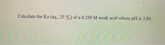 Calculate the Ka (aq., 25 °C) of a 0.250 M weak acid whose pH is 3.86.