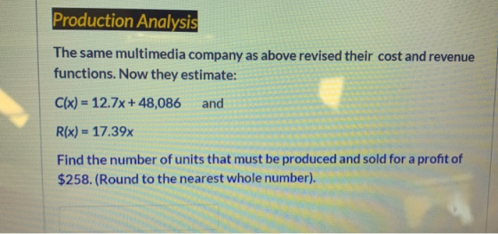 Production Analysis The same multimedia company as above revised their cost and revenue functions. Now they estimate: C(x) =