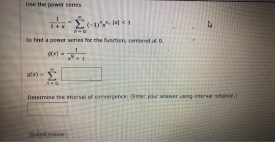 Use the power series 1 1 + x = (-1) (-1), IX1 < 1 no to find a power series for the function, centered at 0. g(x) = 1 9 x +