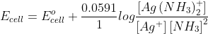 E_{cell}=E^{o}_{cell}+\frac{0.0591}{1}log\frac{[Ag\left ( NH_{3} \right )_{2}^{+}]}{\left [ Ag^{+} \right ]\left [ NH_{3} \right ]^{2}}