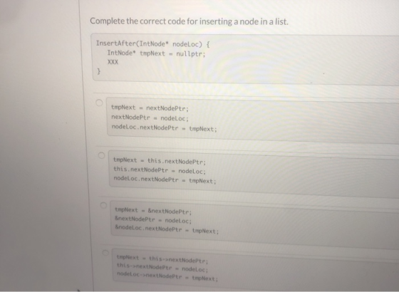 Complete the correct code for inserting a node in a list InsertAfter(IntNode* nodeloc) { IntNode* tmpNext - nullptr; XXX w tm