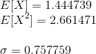 \\ E[X]=1.444739\\ E[X^2]=2.661471\\ \\ \sigma=0.757759