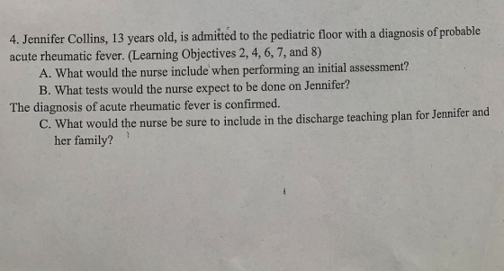4. Jennifer Collins, 13 years old, is admited to the pediatric floor with a diagnosis of probable acute rheumatic fever. (Lea