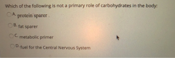 Which of the following is not a primary role of carbohydrates in the body: A protein sparer B. fat sparer c. metabolic primer
