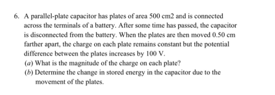 6. A parallel-plate capacitor has plates of area 500 cm2 and is connected across the terminals of a battery. After some time
