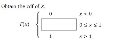 Obtain the cdf of X. x < 0 0<x<1 F(x) = { X> 1