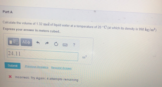 Part A Calculate the volume of 1.32 mol of liquid water at a temperature of 20 °C (at which its density is 998 kg/m?) Express