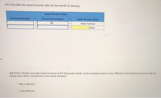 c-1. Calculate the asset turnover ratio for the month of January. Asset Turnover Ratio Choose Numerator Choose Denominator As