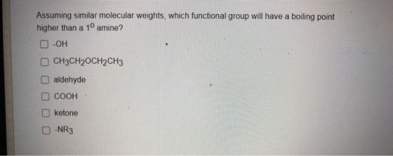 Assuming similar molecular weights, which functional group will have a boiling point higher than a 1º amine? O -OH CH3CH2OCH2