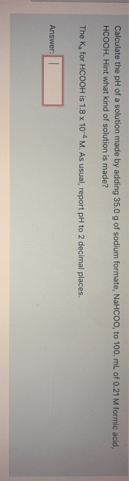 Calculate the pH of a solution made by adding 35.0 g of sodium formate, NaHCOO, to 100. mL of 0.21 M formic acid, HCOOH. Hint