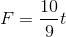 F = \frac{10}{9}t