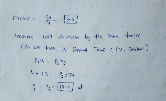 Factor = 34 - [85] Pressure will decrease by the same factor (As we know, At Constant Temp. (PV = Constant) P, V; - Da Vg 1 4