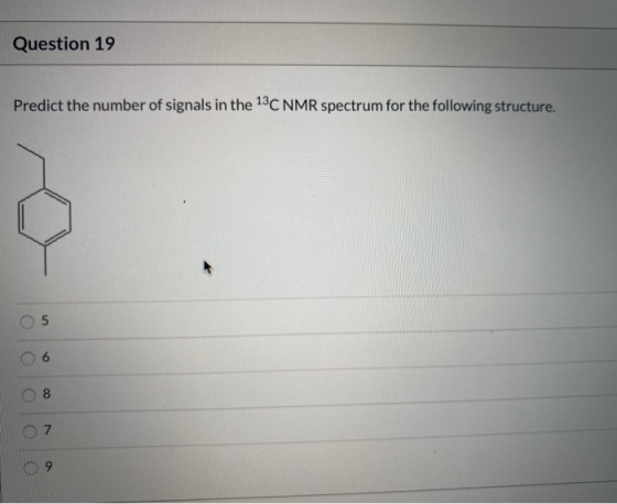Question 19 Predict the number of signals in the 13C NMR spectrum for the following structure. 5 8 7