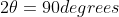 2\theta = 90 degrees