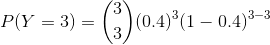 P(Y=3) = \binom{3}{3}(0.4)^3(1-0.4)^{3-3}