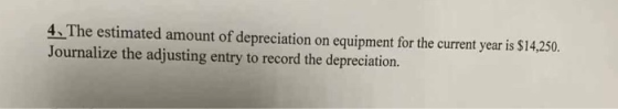 4. The estimated amount of depreciation on equipment for the current year is $14,250. Journalize the adjusting entry to recor