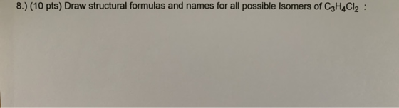 8.) (10 pts) Draw structural formulas and names for all possible Isomers of C3H4Cl2: