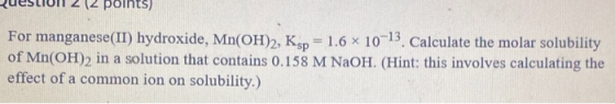 RUESLIon (points) For manganese(II) hydroxide, Mn(OH)2, Ksp = 1.6 x 10-13. Calculate the molar solubility of Mn(OH)2 in a sol