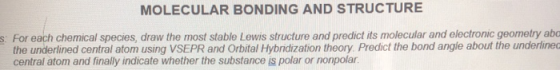 MOLECULAR BONDING AND STRUCTURE s: For each chemical species, draw the most stable Lewis structure and predict its molecular